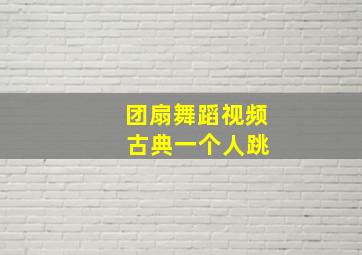 团扇舞蹈视频 古典一个人跳